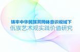 铸牢中华民族共同体意识视域下佤族艺术观实践价值研究