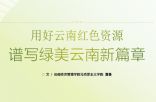 用好云南红色资源 谱写绿美云南新篇章