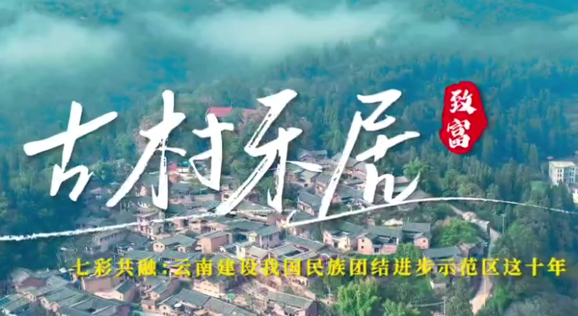 云南建设我国民族团结进步示范区这十年系列微视频之古村乐居
